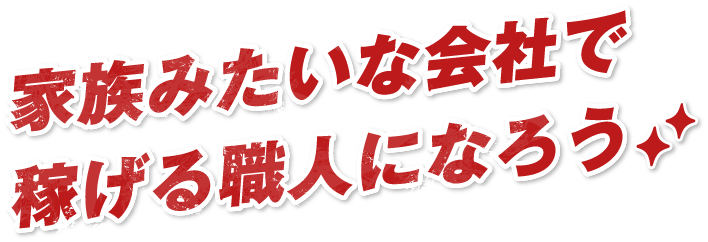 家族みたいな会社で​稼げる職人になろう